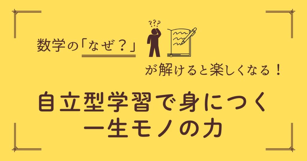 数学の「なぜ？」が解けると楽しくなる！自立型学習で身につく一生モノの力