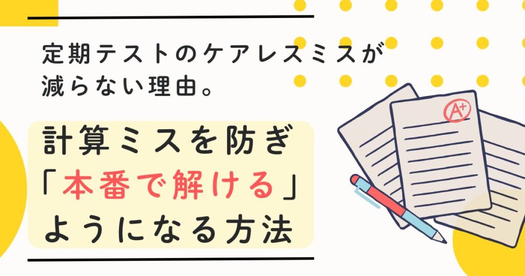 定期テストのケアレスミスが減らない理由。計算ミスを防ぎ「本番で解ける」ようになる方法
