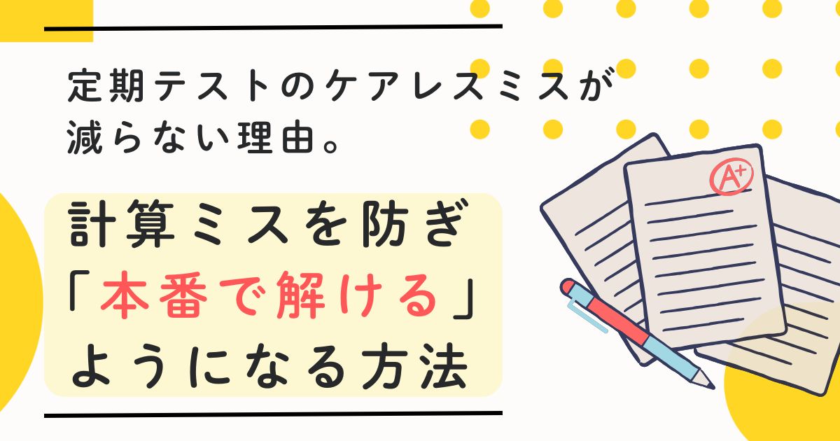 定期テストのケアレスミスが減らない理由。計算ミスを防ぎ「本番で解ける」ようになる方法